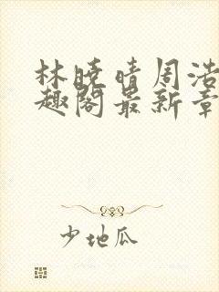 林晓晴周浩然笔趣阁最新章节