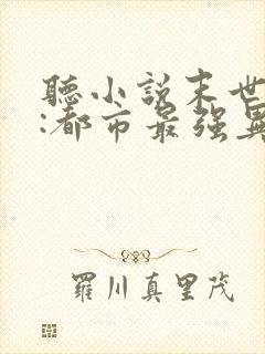 听小说末世丧尸:都市最强异能者