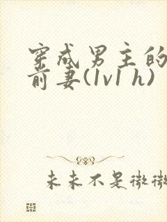 穿成男主的炮灰前妻(1v1 h)