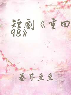 短剧《重回1998》