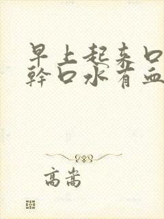 早上起来口苦口干口水有血