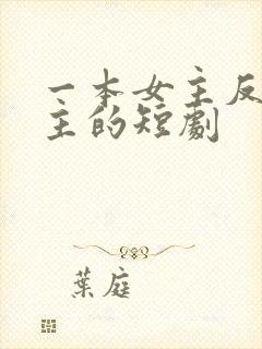 一本女主反虐男主的短剧