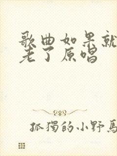 歌曲如果就这么老了原唱