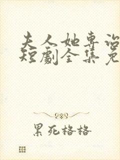 夫人她专治不服短剧全集免费4/4