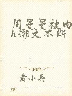 周曼曼被肉干高h潮文不断