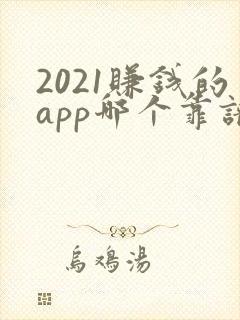 2021赚钱的app哪个靠谱赚钱还快