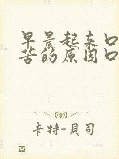 早晨起来口干口苦的原因口干口苦怎么治疗