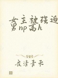 女主被强迫承欢男np高h