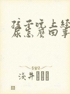 孩子晚上经常流尿怎么回事