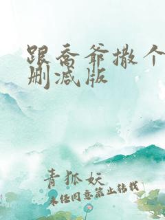 跟乔爷撒个娇未删减版