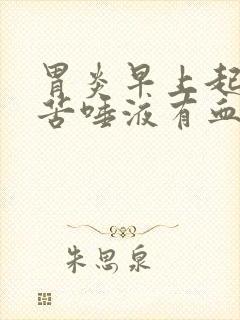 胃炎早上起来口苦唾液有血