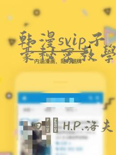 韩漫svip子豪秘密教学钢铁网：结局+番外