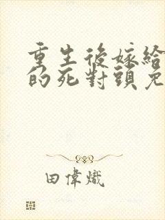 重生后嫁给渣男的死对头免费阅读