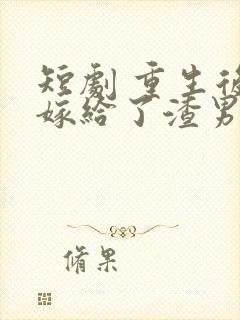 短剧 重生后我嫁给了渣男的死对头