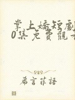 掌上娇短剧100集免费观看高清