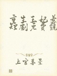 重生王妃惹不得短剧免费观看全集