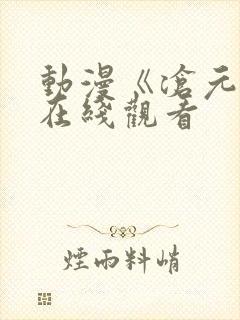 动漫《沧元图》在线观看