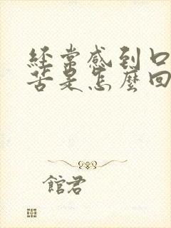 经常感到口干口苦是怎么回事