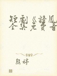 短剧《请凤归》全集免费看