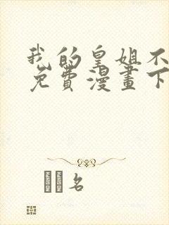 我的皇姐不好惹免费漫画下拉式