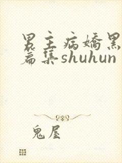 男主病娇黑化短篇集shuhun
