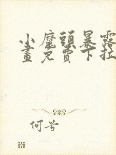 小魔头暴露啦漫画免费下拉式漫画