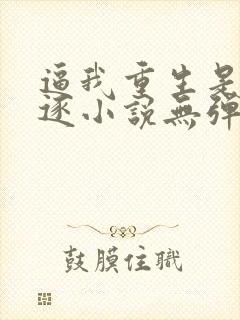 逼我重生是吧程逐小说无弹窗