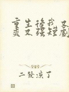 重生后我又飒又爽又强短剧免费观看