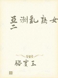 亚洲乱熟女一区二