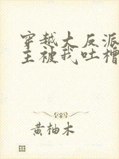 穿越大反派,女主被我吐槽变坏在线