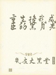 重生后我成了权臣的黑月光偏方方最新章节