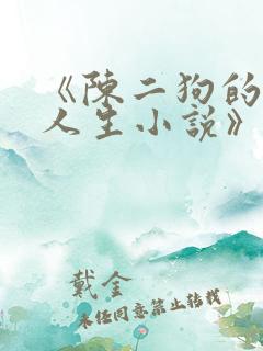 《陈二狗的妖孽人生小说》