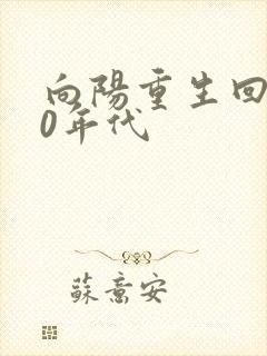 向阳重生回到60年代