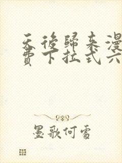 天后归来漫画免费下拉式六漫画