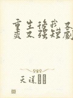 重生后我又飒又爽又强短剧合集