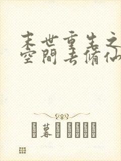 末世重生之带着空间去修仙