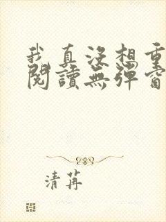 我真没想重生啊阅读无弹窗