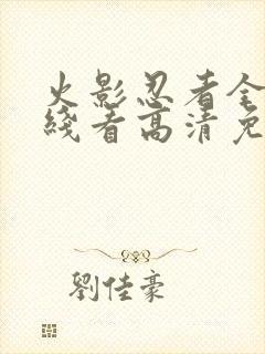 火影忍者全集在线看高清免费