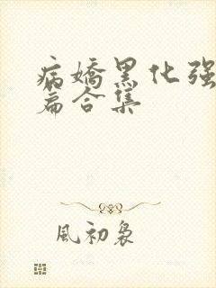 病娇黑化强制短篇合集