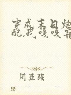 穿成末日炮灰女配,我嘎嘎宠反派