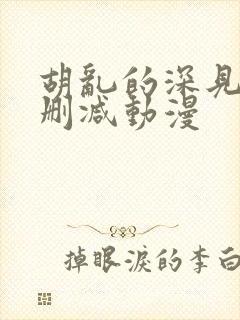 胡乱的深见君未删减动漫