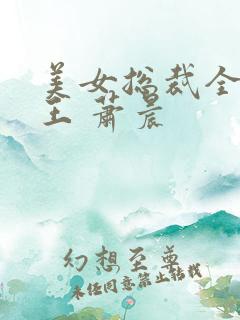 美女总裁全能兵王 萧晨