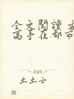 全文阅读 古武高手在都市