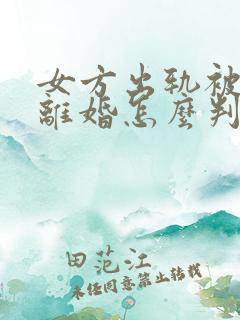 女方出轨被家暴离婚怎么判财产