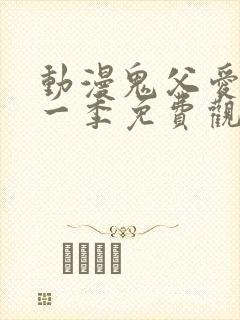 动漫鬼父爱莉第一季免费观看