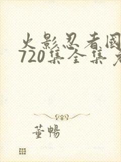 火影忍者国语版720集全集免费观看高清