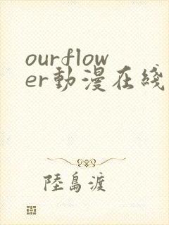 ourflower动漫在线观看免费