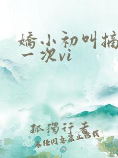 娇小初叫摘花第一次vi