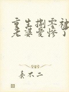 重生捌零被清冷老婆爱惨了最新章节在线阅