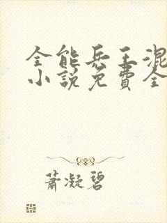 全能兵王混都市小说免费全文阅读